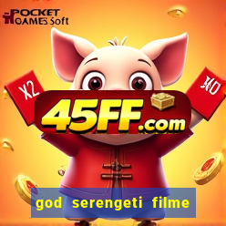 god serengeti filme completo dublado online